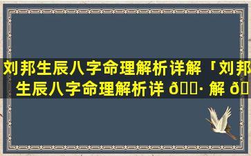 刘邦生辰八字命理解析详解「刘邦生辰八字命理解析详 🌷 解 🍁 视频」